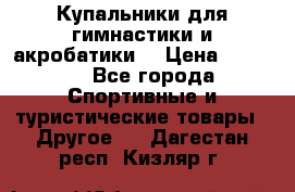 Купальники для гимнастики и акробатики  › Цена ­ 1 500 - Все города Спортивные и туристические товары » Другое   . Дагестан респ.,Кизляр г.